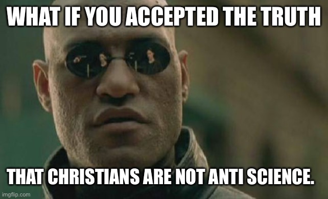 Matrix Morpheus Meme | WHAT IF YOU ACCEPTED THE TRUTH THAT CHRISTIANS ARE NOT ANTI SCIENCE. | image tagged in memes,matrix morpheus | made w/ Imgflip meme maker