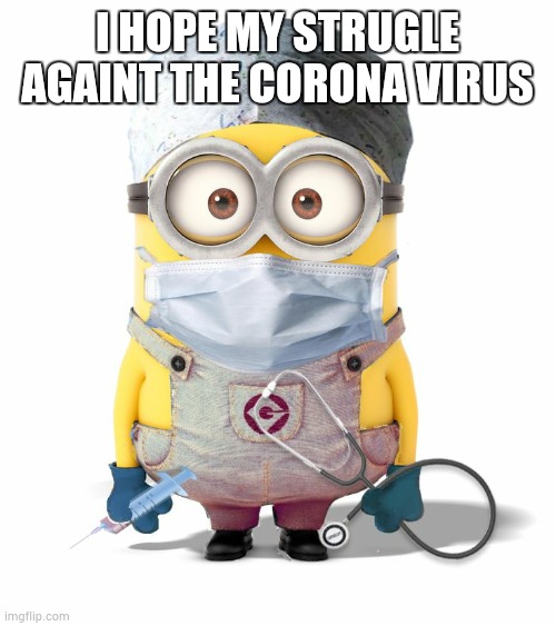 Minion Nurse |  I HOPE MY STRUGLE AGAINT THE CORONA VIRUS | image tagged in minion nurse | made w/ Imgflip meme maker