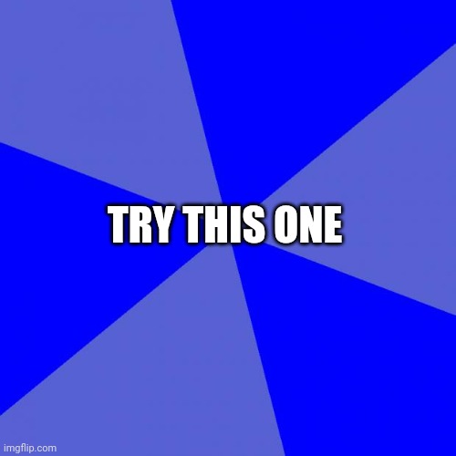 Blank Blue Background Meme | TRY THIS ONE | image tagged in memes,blank blue background | made w/ Imgflip meme maker