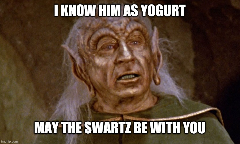 Spaceballs Yogurt | I KNOW HIM AS YOGURT MAY THE SWARTZ BE WITH YOU | image tagged in spaceballs yogurt | made w/ Imgflip meme maker