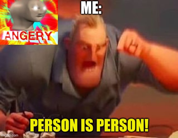 Mr incredible mad | ME: PERSON IS PERSON! | image tagged in mr incredible mad | made w/ Imgflip meme maker