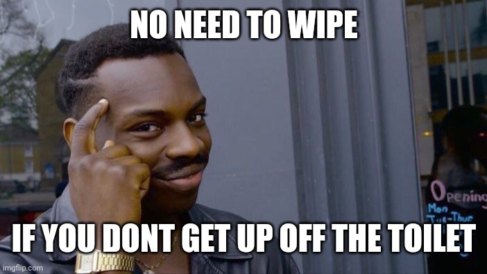 Roll Safe Think About It Meme | NO NEED TO WIPE IF YOU DONT GET UP OFF THE TOILET | image tagged in memes,roll safe think about it | made w/ Imgflip meme maker