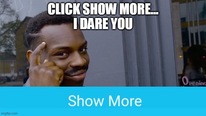 click it | CLICK SHOW MORE...
I DARE YOU | image tagged in memes,show more,funny | made w/ Imgflip meme maker