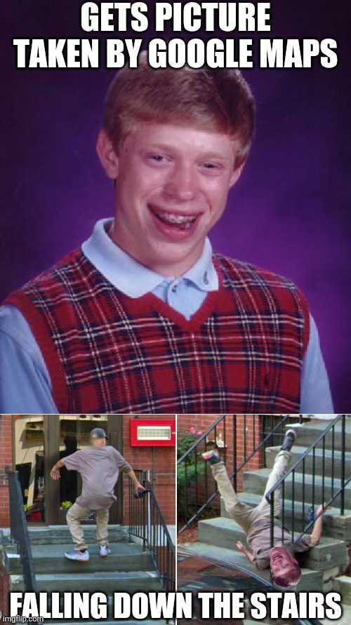 GETS PICTURE TAKEN BY GOOGLE MAPS; FALLING DOWN THE STAIRS | image tagged in memes,bad luck brian | made w/ Imgflip meme maker
