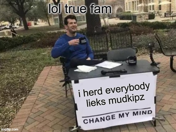 Change My Mind Meme | lol true fam; i herd everybody lieks mudkipz | image tagged in memes,change my mind | made w/ Imgflip meme maker