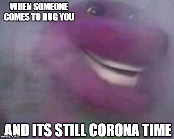 Barney | WHEN SOMEONE COMES TO HUG YOU; AND ITS STILL CORONA TIME | image tagged in barney | made w/ Imgflip meme maker