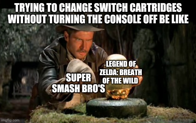 Indiana jones idol | TRYING TO CHANGE SWITCH CARTRIDGES WITHOUT TURNING THE CONSOLE OFF BE LIKE; LEGEND OF ZELDA: BREATH OF THE WILD; SUPER SMASH BRO'S | image tagged in indiana jones idol | made w/ Imgflip meme maker