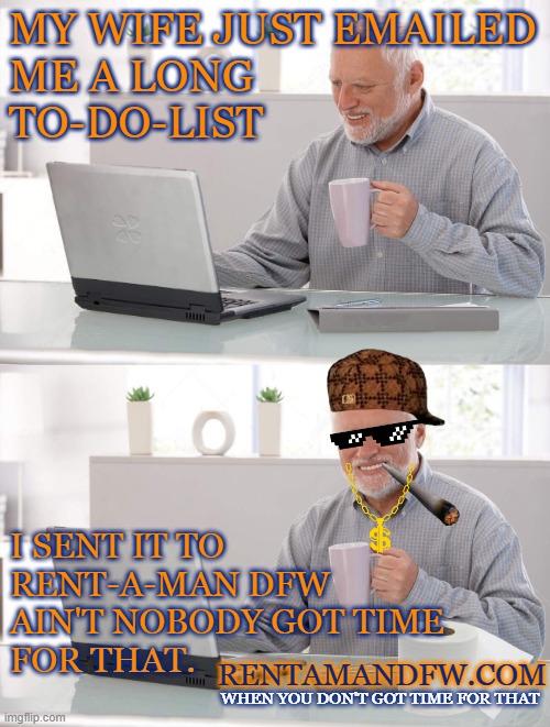 Old man cup of coffee | MY WIFE JUST EMAILED
ME A LONG 
TO-DO-LIST; I SENT IT TO 
RENT-A-MAN DFW 
AIN'T NOBODY GOT TIME 
FOR THAT. RENTAMANDFW.COM; WHEN YOU DON'T GOT TIME FOR THAT | image tagged in old man cup of coffee | made w/ Imgflip meme maker