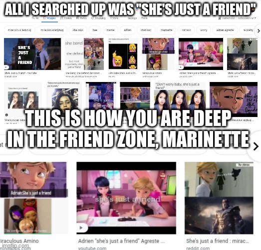 ALL I SEARCHED UP WAS "SHE'S JUST A FRIEND"; THIS IS HOW YOU ARE DEEP IN THE FRIEND ZONE, MARINETTE | image tagged in miraculous ladybug,friend zone | made w/ Imgflip meme maker