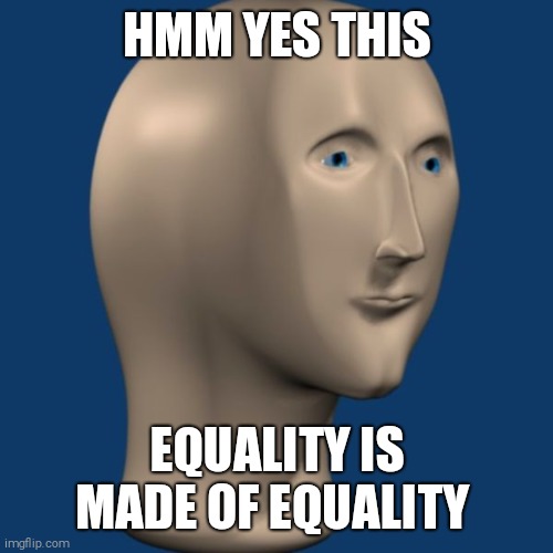 meme man | HMM YES THIS EQUALITY IS MADE OF EQUALITY | image tagged in meme man | made w/ Imgflip meme maker