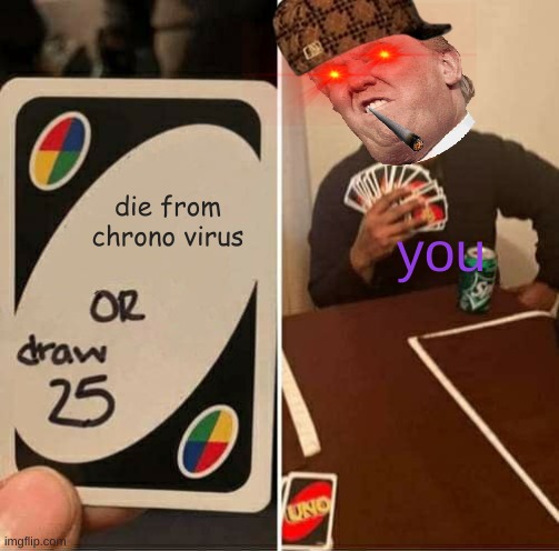 UNO Draw 25 Cards | die from chrono virus; you | image tagged in memes,uno draw 25 cards | made w/ Imgflip meme maker