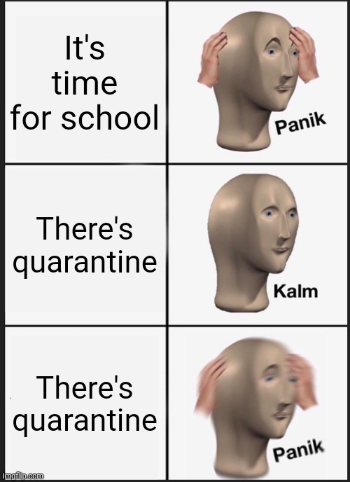 Panik Kalm Panik | It's time for school; There's quarantine; There's quarantine | image tagged in memes,panik kalm panik | made w/ Imgflip meme maker