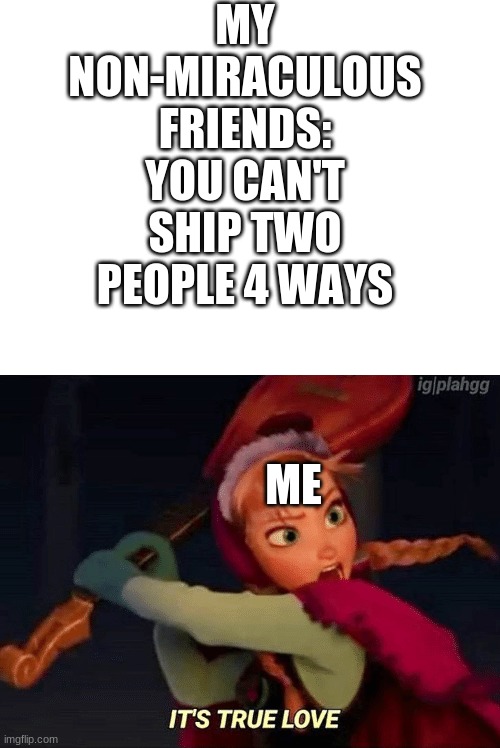 MY NON-MIRACULOUS FRIENDS: YOU CAN'T SHIP TWO PEOPLE 4 WAYS; ME | image tagged in blank white template | made w/ Imgflip meme maker