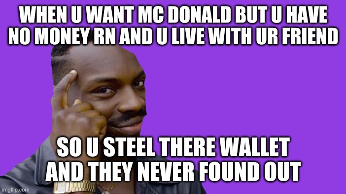 Roll Safe Think About It Meme | WHEN U WANT MC DONALD BUT U HAVE NO MONEY RN AND U LIVE WITH UR FRIEND; SO U STEEL THERE WALLET AND THEY NEVER FOUND OUT | image tagged in memes,roll safe think about it | made w/ Imgflip meme maker