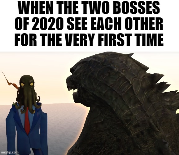 bosses of 2020 | WHEN THE TWO BOSSES OF 2020 SEE EACH OTHER FOR THE VERY FIRST TIME | image tagged in 2020,godzilla,smg4 | made w/ Imgflip meme maker