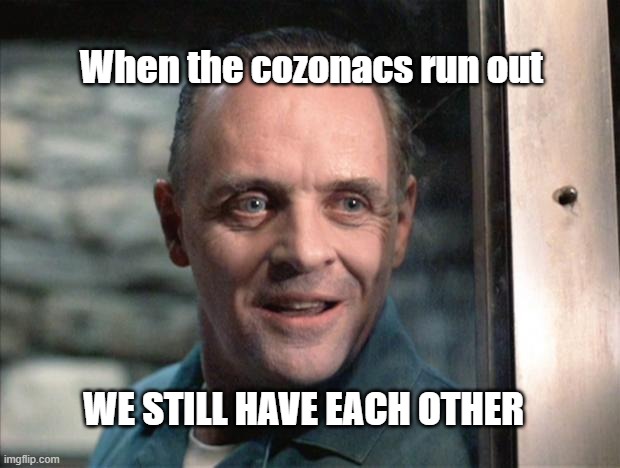 Hannibal Lecter | When the cozonacs run out; WE STILL HAVE EACH OTHER | image tagged in hannibal lecter | made w/ Imgflip meme maker