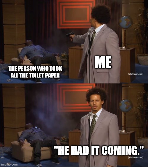 Who Killed Hannibal | ME; THE PERSON WHO TOOK ALL THE TOILET PAPER; "HE HAD IT COMING." | image tagged in memes,who killed hannibal | made w/ Imgflip meme maker