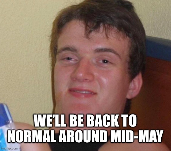 WE’LL BE BACK TO NORMAL AROUND MID-MAY | made w/ Imgflip meme maker