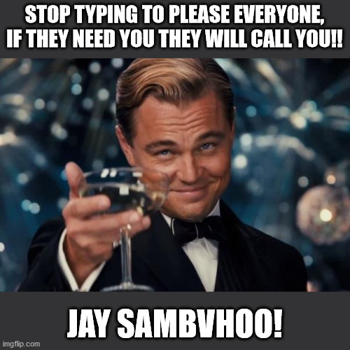 Leonardo Dicaprio Cheers | STOP TYPING TO PLEASE EVERYONE, IF THEY NEED YOU THEY WILL CALL YOU!! JAY SAMBVHOO! | image tagged in memes,leonardo dicaprio cheers | made w/ Imgflip meme maker