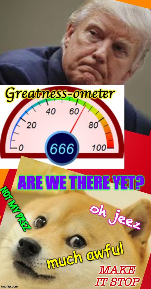The Greatness-ometer looks to be stuck. | ARE WE THERE YET? much awful; NOT MY PREZ; oh jeez; MAKE IT STOP | image tagged in memes,maga,greatness-ometer,doge,oh jeez,not my prez | made w/ Imgflip meme maker