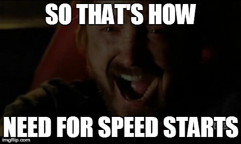 SO THAT'S HOW NEED FOR SPEED STARTS | image tagged in need for speed | made w/ Imgflip meme maker