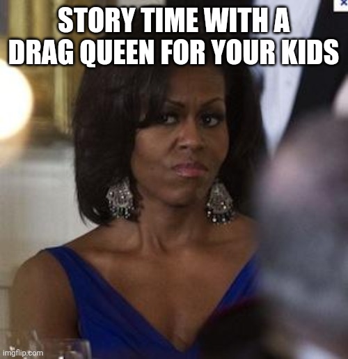 Michelle Obama side eye | STORY TIME WITH A DRAG QUEEN FOR YOUR KIDS | image tagged in michelle obama side eye | made w/ Imgflip meme maker