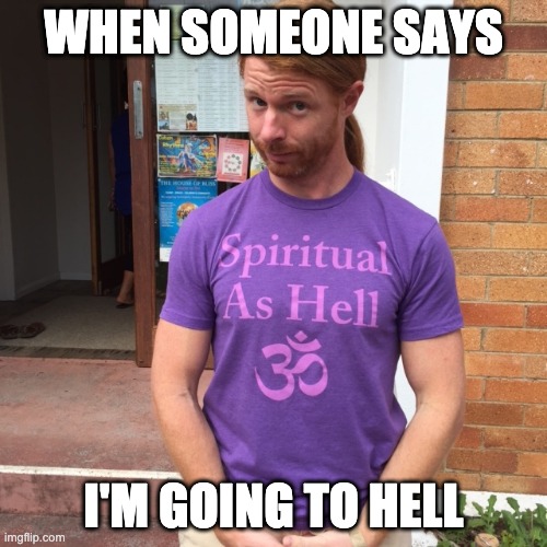 JP Sears. The Spiritual Guy | WHEN SOMEONE SAYS; I'M GOING TO HELL | image tagged in jp sears the spiritual guy | made w/ Imgflip meme maker