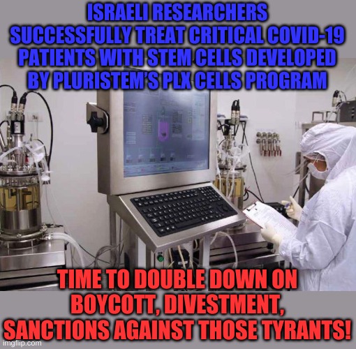 Where is AOC to condemn Israel? Why the campaign to delegitimize Israel is being neglected........ | ISRAELI RESEARCHERS SUCCESSFULLY TREAT CRITICAL COVID-19 PATIENTS WITH STEM CELLS DEVELOPED BY PLURISTEM’S PLX CELLS PROGRAM; TIME TO DOUBLE DOWN ON BOYCOTT, DIVESTMENT, SANCTIONS AGAINST THOSE TYRANTS! | image tagged in israel hospital | made w/ Imgflip meme maker