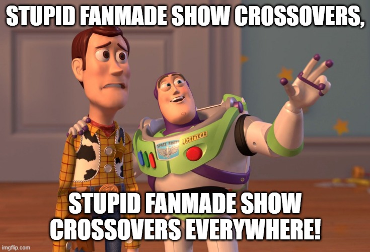 X, X Everywhere Meme | STUPID FANMADE SHOW CROSSOVERS, STUPID FANMADE SHOW CROSSOVERS EVERYWHERE! | image tagged in memes,x x everywhere | made w/ Imgflip meme maker