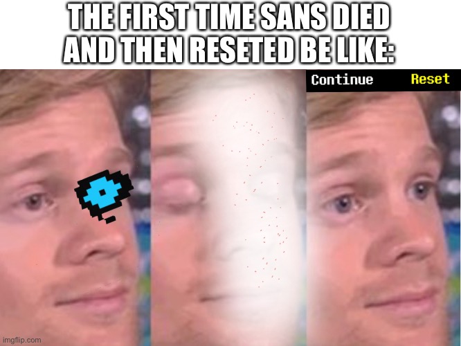 2 undertale memes in one day? HOW COULD THIS BE?!?!?! | THE FIRST TIME SANS DIED AND THEN RESETED BE LIKE: | made w/ Imgflip meme maker