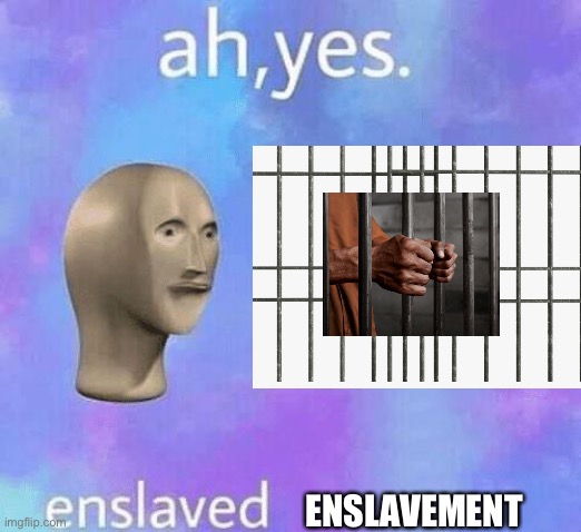 Ah Yes enslaved | ENSLAVEMENT | image tagged in ah yes enslaved | made w/ Imgflip meme maker