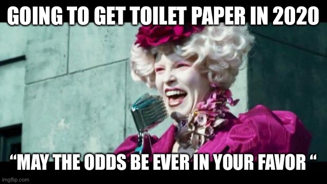 And may the odds be ever in your favor | GOING TO GET TOILET PAPER IN 2020; “MAY THE ODDS BE EVER IN YOUR FAVOR “ | image tagged in and may the odds be ever in your favor | made w/ Imgflip meme maker