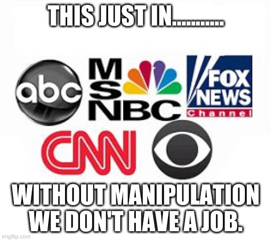 Media Lies | THIS JUST IN........... WITHOUT MANIPULATION WE DON'T HAVE A JOB. | image tagged in media lies | made w/ Imgflip meme maker