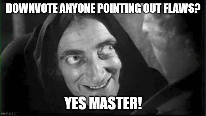 Marty Feldman | DOWNVOTE ANYONE POINTING OUT FLAWS? YES MASTER! | image tagged in marty feldman | made w/ Imgflip meme maker