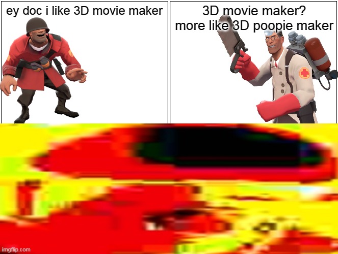 soilder likes 3D movie maker | ey doc i like 3D movie maker; 3D movie maker? more like 3D poopie maker | image tagged in hey medic | made w/ Imgflip meme maker