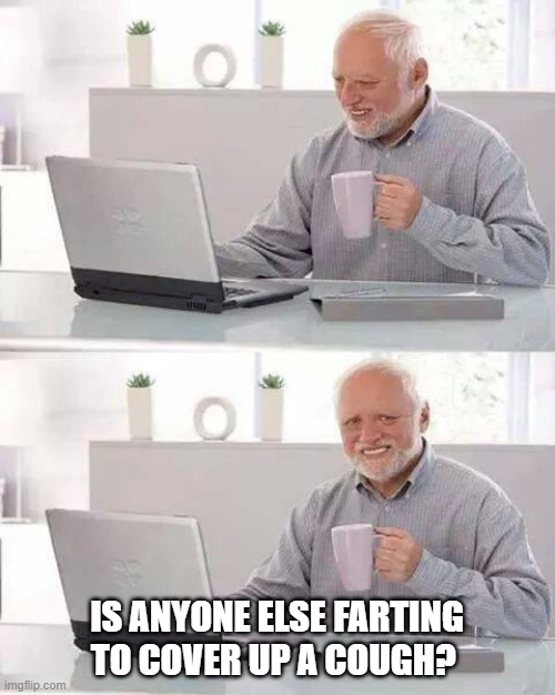 Hide the Pain Harold | IS ANYONE ELSE FARTING TO COVER UP A COUGH? | image tagged in memes,hide the pain harold | made w/ Imgflip meme maker