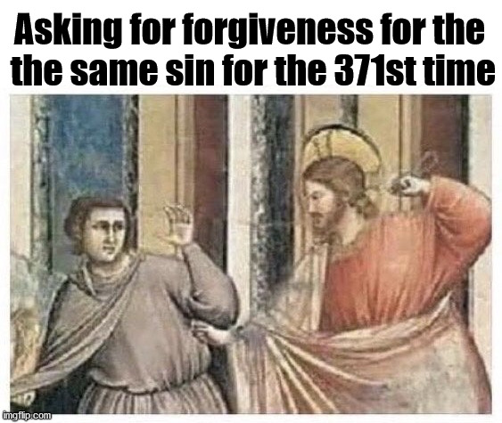 Asking for forgiveness for the 
the same sin for the 371st time | made w/ Imgflip meme maker