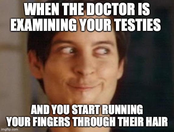 Spiderman Peter Parker Meme | WHEN THE DOCTOR IS EXAMINING YOUR TESTIES; AND YOU START RUNNING YOUR FINGERS THROUGH THEIR HAIR | image tagged in memes,spiderman peter parker | made w/ Imgflip meme maker