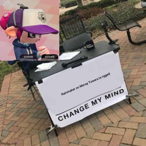 Rainmaker on Moray Towers is rigged | image tagged in memes,splatoon 2,change my mind | made w/ Imgflip meme maker