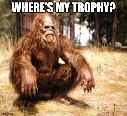 bigfoot | WHERE'S MY TROPHY? | image tagged in bigfoot | made w/ Imgflip meme maker