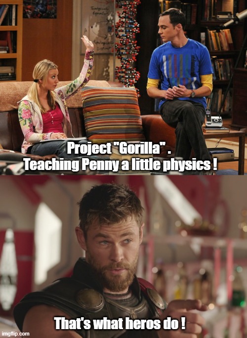 Project ''Gorilla'' .   Teaching Penny a little physics ! That's what heros do ! | image tagged in sheldon cooper,thor | made w/ Imgflip meme maker