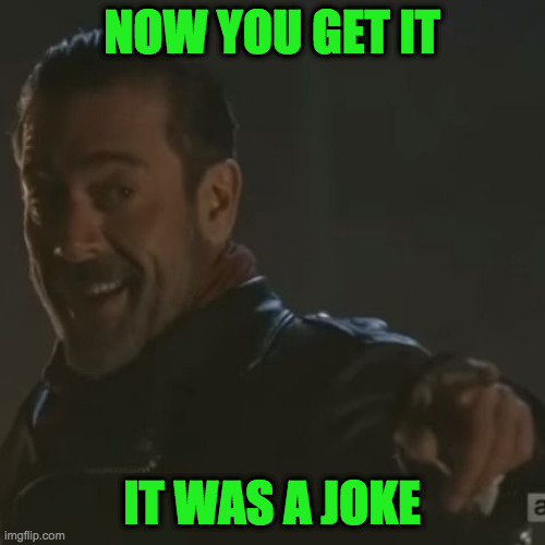 Negan "I Get It" | NOW YOU GET IT IT WAS A JOKE | image tagged in negan i get it | made w/ Imgflip meme maker
