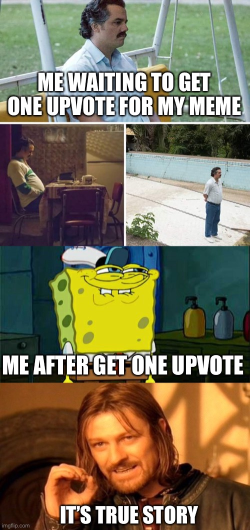 ME WAITING TO GET ONE UPVOTE FOR MY MEME; ME AFTER GET ONE UPVOTE; IT’S TRUE STORY | image tagged in memes,one does not simply,don't you squidward,sad pablo escobar | made w/ Imgflip meme maker