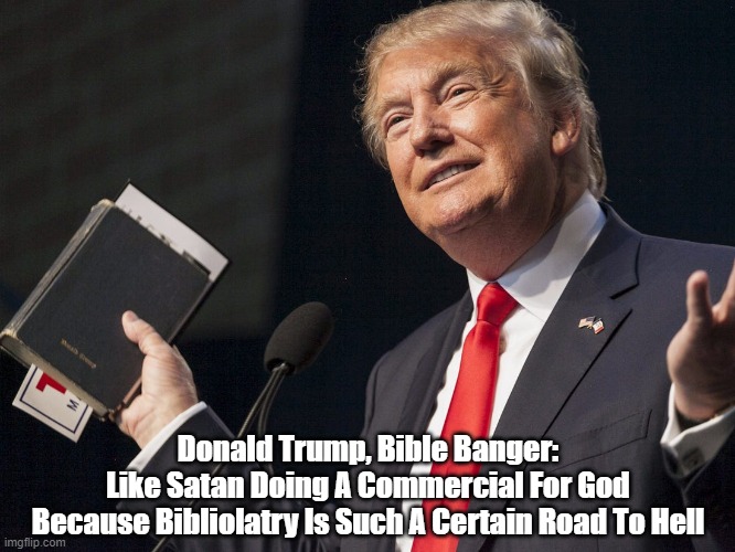 Donald Trump, Bible Banger:
Like Satan Doing A Commercial For God
Because Bibliolatry Is Such A Certain Road To Hell | made w/ Imgflip meme maker
