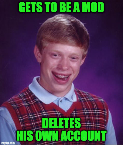 Bad Luck Brian Meme | GETS TO BE A MOD DELETES HIS OWN ACCOUNT | image tagged in memes,bad luck brian | made w/ Imgflip meme maker