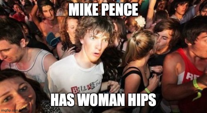 Sudden Clarity Clarence Meme | MIKE PENCE HAS WOMAN HIPS | image tagged in memes,sudden clarity clarence | made w/ Imgflip meme maker