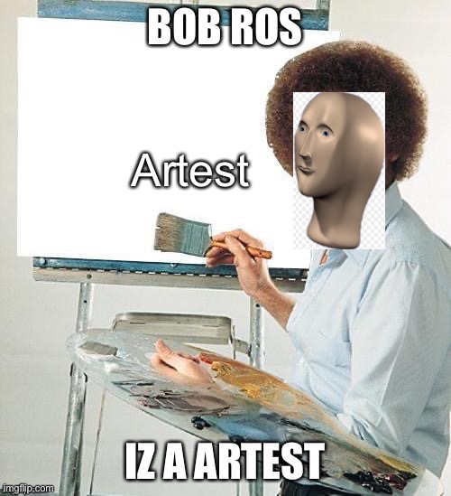 Artest | BOB ROS; IZ A ARTEST | image tagged in artest | made w/ Imgflip meme maker