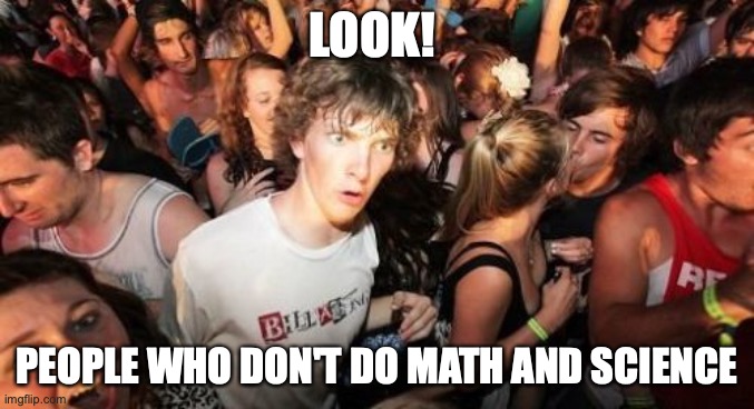 Sudden Clarity Clarence Meme | LOOK! PEOPLE WHO DON'T DO MATH AND SCIENCE | image tagged in memes,sudden clarity clarence | made w/ Imgflip meme maker