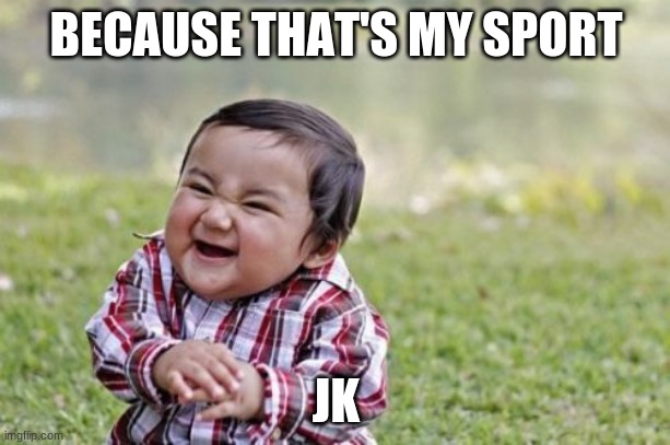 Evil Toddler Meme | BECAUSE THAT'S MY SPORT JK | image tagged in memes,evil toddler | made w/ Imgflip meme maker