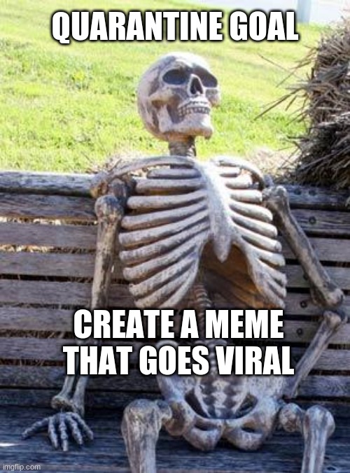Waiting Skeleton | QUARANTINE GOAL; CREATE A MEME THAT GOES VIRAL | image tagged in memes,waiting skeleton | made w/ Imgflip meme maker